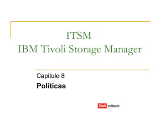ITSM IBM Tivoli Storage Manager Capitulo 8 Políticas   