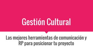 Gestión Cultural
Las mejores herramientas de comunicación y
RP para posicionar tu proyecto
 