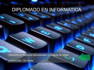 DIRIGIDO A: Personal Administrativo y Docente de SEDU
DURACION: 120 Horas
DIPLOMADO EN INFORMATICA
 