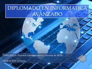 DIRIGIDO A: Personal Administrativo y Docente de SEDU
DURACIÓN: 60 horas.
DIPLOMADO EN INFORMATICA
AVANZADO
 