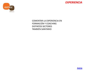 EXPERIENCIA
COMENTAR LA EXPERIENCIA EN
FORMACIÓN Y COACHING
DISTINTOS SECTORES
TAMBIÉN SANITARIO
Inicio
 