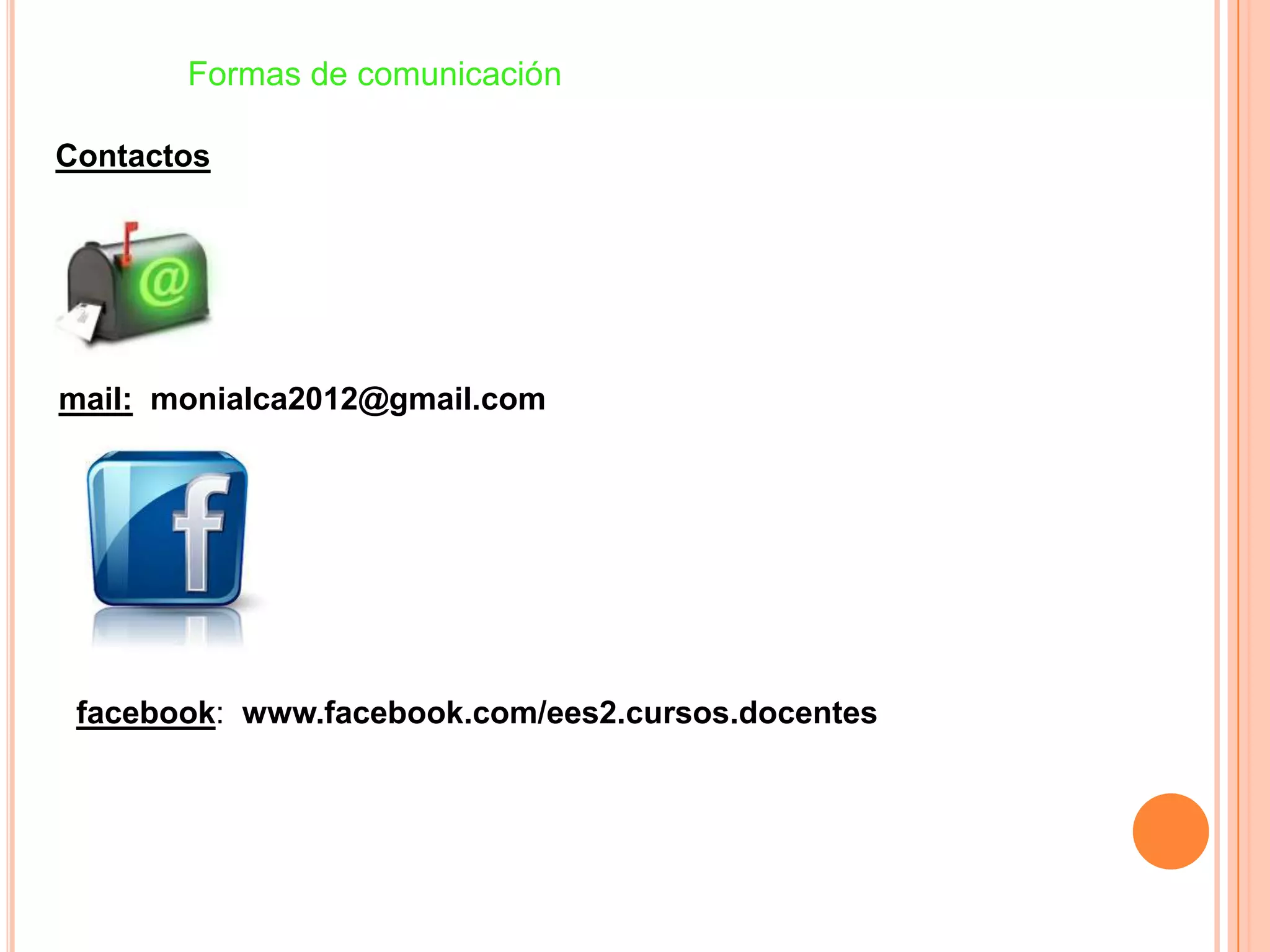 Formas de comunicación
Contactos
mail: monialca2012@gmail.com
facebook: www.facebook.com/ees2.cursos.docentes
 