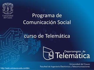 Programa de
Comunicación Social

curso de Telemática

http://web.unicauca.edu.co/dtm

 