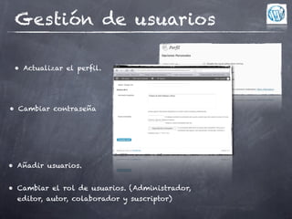 Gestión de usuarios

 • Actualizar el perfil.




• Cambiar contraseña




• Añadir usuarios.


• Cambiar el rol de usuarios. (Administrador,
  editor, autor, colaborador y suscriptor)
 