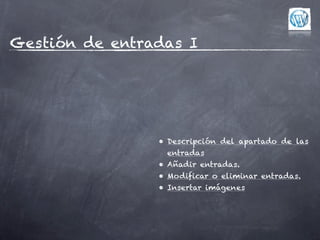 Gestión de entradas I




                • Descripción del apartado de las
                 entradas
                • Añadir entradas.
                • Modificar o eliminar entradas.
                • Insertar imágenes
 