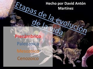 Hecho por David Antón Martínez Etapas de la evolución de la vida Precámbrico Paleozoico Mesozoico Cenozoico 