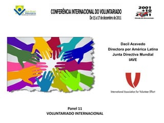Dacil Acevedo
                             Directora por América Latina
                                Junta Directiva Mundial
                                         IAVE




          Panel 11
VOLUNTARIADO INTERNACIONAL
 