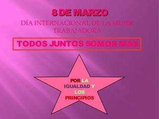 8DE MARZO8DE MARZO
DÍA INTERNACIONAL DE LA MUJER
TRABAJADORA
TODOS JUNTOS SOMOS MÁS
POR LA
IGUALDAD Y
LOS
PRINCIPIOS
 