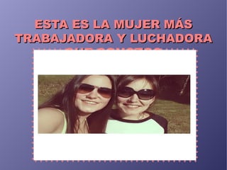 ESTA ES LA MUJER MÁSESTA ES LA MUJER MÁS
TRABAJADORA Y LUCHADORATRABAJADORA Y LUCHADORA
QUE CONOZCOQUE CONOZCO
 