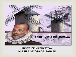 ABRIL 23, DÍA DEL IDIOMA
INSTITUCIÓN EDUCATIVA
NUESTRA SEÑORA DEL PALMAR
 