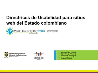 Directrices de Usabilidad para sitios
web del Estado colombiano
Enrique Cusba
Mario Carvajal
Juan Saab
 