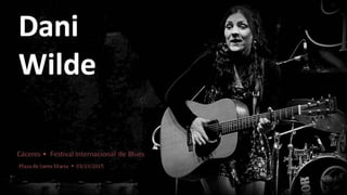 Dani
Wilde
Cáceres • Festival Internacional de Blues
Plaza de Santa María • 03/10/2015
 