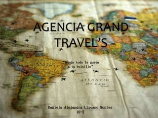 AGENCIA GRAND
TRAVEL’S
“Donde todo le gusta
a tu bolsillo”
Daniela Alejandra Lizcano Montes
10-2
 