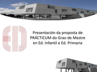 Presentación da proposta de
PRÁCTICUM do Grao de Mestre
 en Ed. Infantil e Ed. Primaria
 