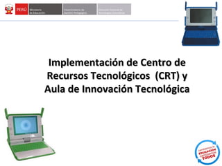 Implementación de Centro de
Recursos Tecnológicos (CRT) y
Aula de Innovación Tecnológica
 