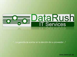 www.datarush.es
“ …La garantía de acertar en la elección de su proveedor …”
 