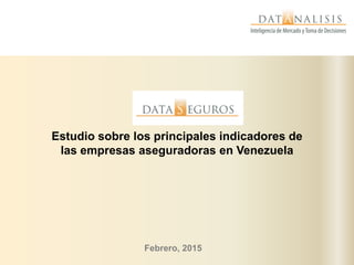Febrero, 2015
Estudio sobre los principales indicadores de
las empresas aseguradoras en Venezuela
 