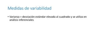 Medidas de variabilidad
• Varianza = desviación estándar elevada al cuadrado y se utiliza en
análisis inferenciales
 