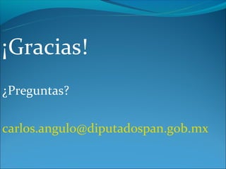 ¡Gracias!
¿Preguntas?

carlos.angulo@diputadospan.gob.mx
 