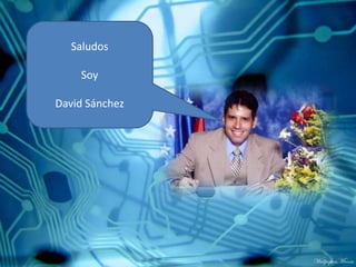 Saludos
Soy
David Sánchez
 