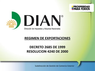 REGIMEN DE EXPORTACIONES
DECRETO 2685 DE 1999
RESOLUCION 4240 DE 2000
Subdirección de Gestión de Comercio Exterior
 