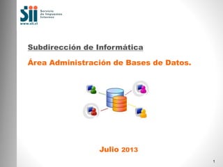 Subdirección de Informática

Área Administración de Bases de Datos.

Julio 2013
1

 