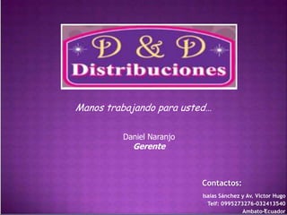 Manos trabajando para usted…
Daniel Naranjo

Gerente

Contactos:
Isaías Sánchez y Av. Víctor Hugo
Telf: 0995273276-032413540
1
Ambato-Ecuador

 