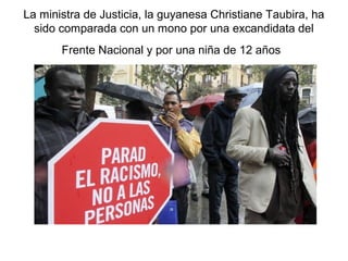 La ministra de Justicia, la guyanesa Christiane Taubira, ha
sido comparada con un mono por una excandidata del
Frente Nacional y por una niña de 12 años

 