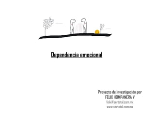 Dependencia emocional Proyecto de investigación por FÉLIX HOMPANERA V [email_address] www.sertotal.com.mx 