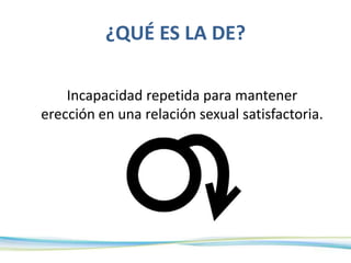 ¿QUÉ ES LA DE?
Incapacidad repetida para mantener
erección en una relación sexual satisfactoria.