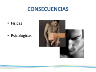 CONSECUENCIAS
• Físicas
• Psicológicas