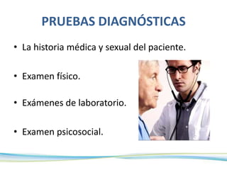 PRUEBAS DIAGNÓSTICAS
• La historia médica y sexual del paciente.
• Examen físico.
• Exámenes de laboratorio.
• Examen psicosocial.