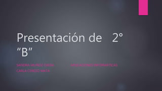 Presentación de 2°
“B”
SANDRA MUÑOZ OJEDA APLICACIONES INFORMÁTICAS
CARLA CEREZO MATA
 