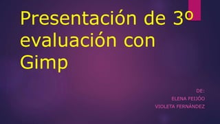 Presentación de 3º
evaluación con
Gimp
DE:
ELENA FEIJÓO
VIOLETA FERNÁNDEZ
 