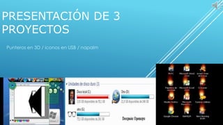PRESENTACIÓN DE 3
PROYECTOS
Punteros en 3D / iconos en USB / napalm
 