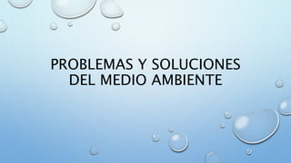 PROBLEMAS Y SOLUCIONES 
DEL MEDIO AMBIENTE 
 