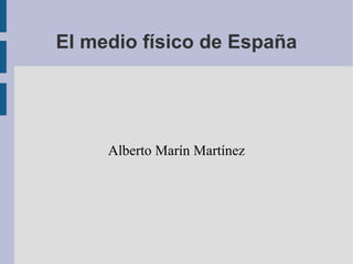 El medio físico de España
Alberto Marín Martínez
 