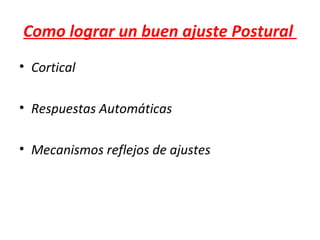 Como lograr un buen ajuste Postural
• Cortical

• Respuestas Automáticas

• Mecanismos reflejos de ajustes
 