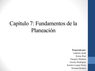 Capítulo 7: Fundamentos de la
         Planeación


                             Preparado por:
                               Laderine Ayala
                                  Kenny Ruiz
                           Viangely Martínez
                          Aricelys Rodriguez
                        Koralis Lozano Torres
                            Xiomara Romero
 
