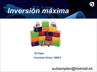 16 Cajas Inversión Única: 1000 €  Inversión máxima [email_address] 
