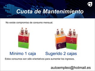 Cuota de Mantenimiento Mínimo 1 caja  Sugerido 2 cajas No existe compromiso de consumo mensual. Estos consumos son sólo orientativos para aumentar los ingresos.  [email_address] 