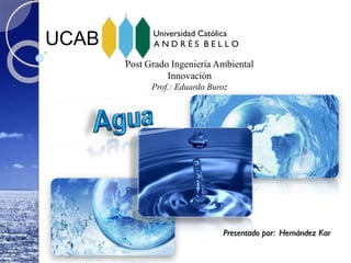UCAB Universidad Católica
A N D R É S B E L L O
Post Grado Ingeniería Ambiental
Innovación
Prof.: Eduardo Buroz
Presentado por: Hernández Kar
 