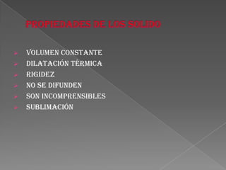  Volumen constante
 Dilatación térmica
 Rigidez
 No se difunden
 Son incomprensibles
 sublimación
 