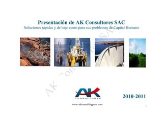 Presentación de AK Consultores SAC
Soluciones rápidas y de bajo costo para sus problemas de Capital Humano




                                                            2010-2011
                             www.akconsultingperu.com                     1
 