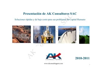 Presentación de AK Consultores SAC
Soluciones rápidas y de bajo costo para sus problemas de Capital Humano




                                                            2010-2011
                             www.akconsultingperu.com                     1
 