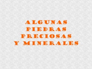 ALGUNAS
PIEDRAS
PRECIOSAS
Y MINERALES
 