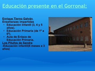 Educación presente en el Gorronal: <ul><li>Enrique Tierno Galván  Enseñanzas impartidas   </li></ul><ul><ul><li>Educación ...