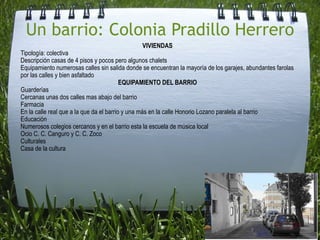 Un barrio: Colonia Pradillo Herrero <ul><li>VIVIENDAS </li></ul><ul><li>Tipología: colectiva </li></ul><ul><li>Descripción...