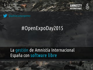 f
LaLa gestióngestión de Amnistía Internacionalde Amnistía Internacional
España conEspaña con software libresoftware libre
@pablocampogomez@pablocampogomez
1
#OpenExpoDay2015#OpenExpoDay2015
 