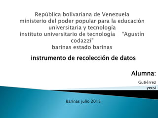 instrumento de recolección de datos
Alumna:
Gutiérrez
yecsi
Barinas julio 2015
 